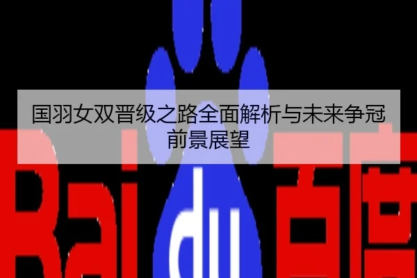 国羽女双晋级之路全面解析与未来争冠前景展望