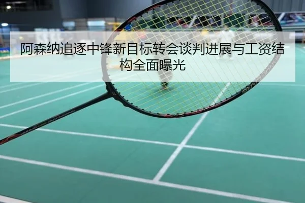 阿森纳追逐中锋新目标转会谈判进展与工资结构全面曝光