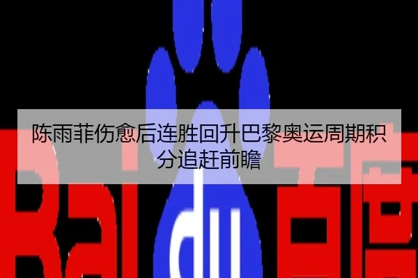 陈雨菲伤愈后连胜回升巴黎奥运周期积分追赶前瞻