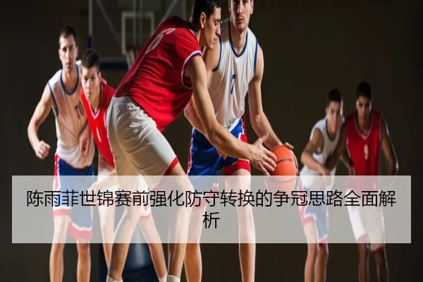 陈雨菲世锦赛前强化防守转换的争冠思路全面解析